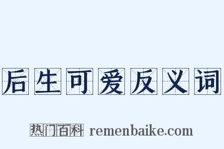 后生可爱反义词是什么意思的图片